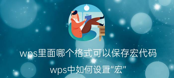 wps里面哪个格式可以保存宏代码 wps中如何设置“宏”？